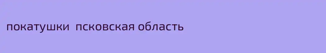 покатушки  псковская область
